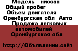  › Модель ­ ниссан › Общий пробег ­ 160 000 › Объем двигателя ­ 2 - Оренбургская обл. Авто » Продажа легковых автомобилей   . Оренбургская обл.